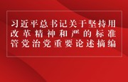 习近平总书记关于坚持用改革精神和严的标准管党治党重要论述摘编