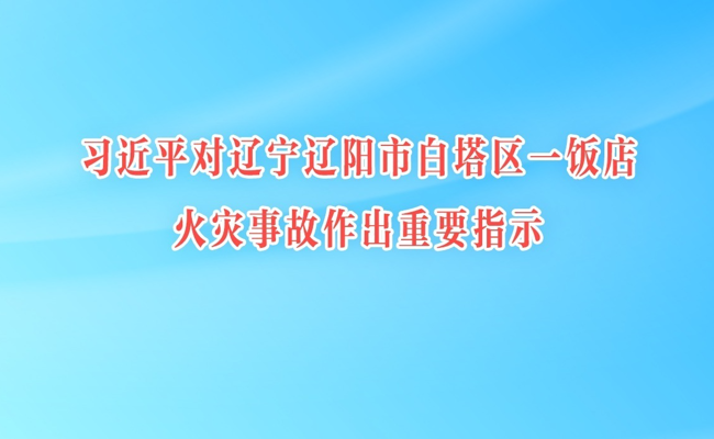 习近平对辽宁辽阳市白塔区一饭店火灾事故作出重要指示