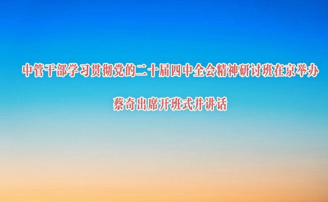 中管干部学习贯彻党的二十届四中全会精神研讨班在京举办 蔡奇出席开班式并讲话