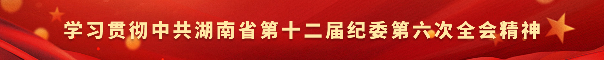 学习贯彻中共湖南省十二届纪委第六次全会精神