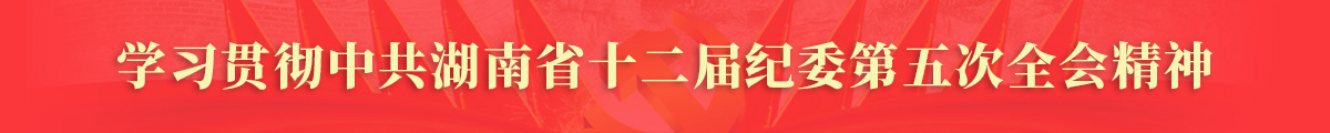 学习贯彻中共湖南省十二届纪委第五次全会精神