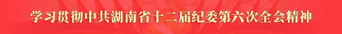 学习贯彻中共湖南省十二届纪委第六次全会精神